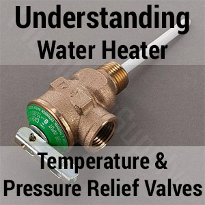 Understanding Water Heater Temperature and Pressure Relief Valves